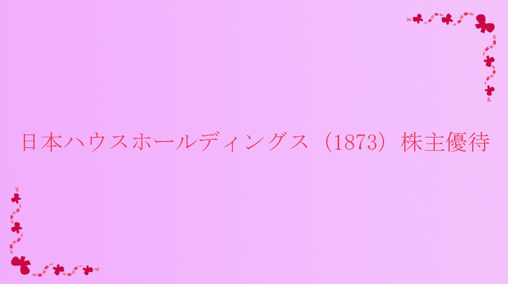 日本ハウスホールディングス（1873）株主優待